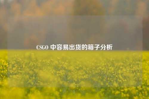 CSGO 中容易出货的箱子分析