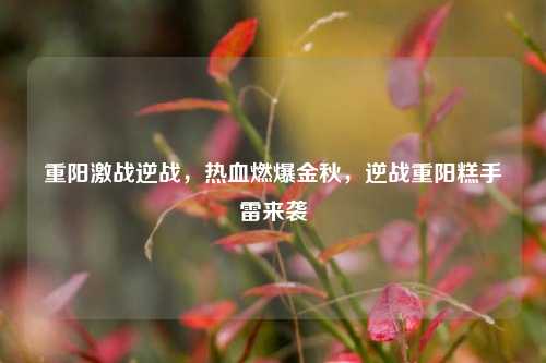 重阳激战逆战,热血燃爆金秋,逆战重阳糕手雷来袭