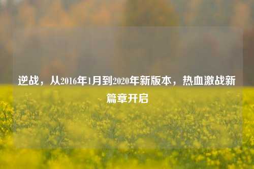 逆战，从2016年1月到2020年新版本，热血激战新篇章开启