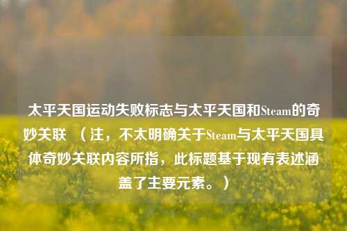 太平天国运动失败标志与太平天国和Steam的奇妙关联  （注，不太明确关于Steam与太平天国具体奇妙关联内容所指，此标题基于现有表述涵盖了主要元素。）