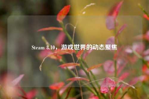 Steam 8.10，游戏世界的动态聚焦