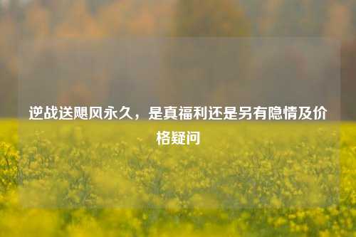 逆战送飓风永久,是真福利还是另有隐情及价格疑问