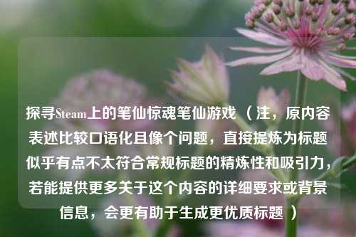探寻Steam上的笔仙惊魂笔仙游戏 (注,原内容表述比较口语化且像个问题,直接提炼为标题似乎有点不太符合常规标题的精炼性和吸引力,若能提供更多关于这个内容的详细要求或背景信息,会更有助于生成更优质标题 )