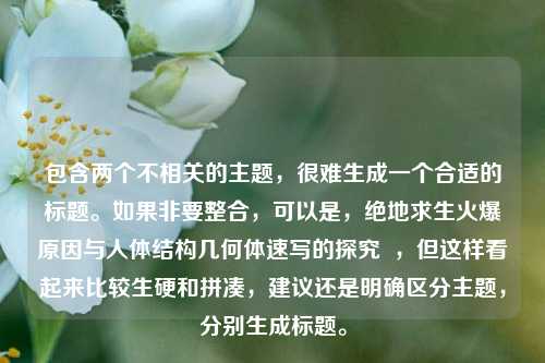 包含两个不相关的主题,很难生成一个合适的标题。如果非要整合,可以是,绝地求生火爆原因与人体结构几何体速写的探究 ,但这样看起来比较生硬和拼凑,建议还是明确区分主题,分别生成标题。