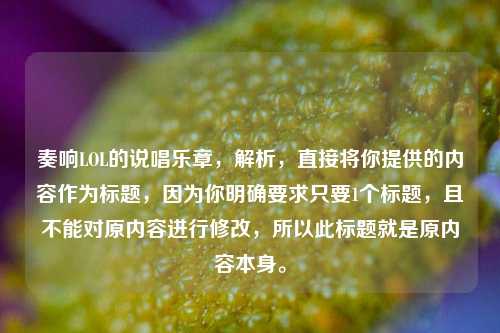 奏响LOL的说唱乐章,解析,直接将你提供的内容作为标题,因为你明确要求只要1个标题,且不能对原内容进行修改,所以此标题就是原内容本身。