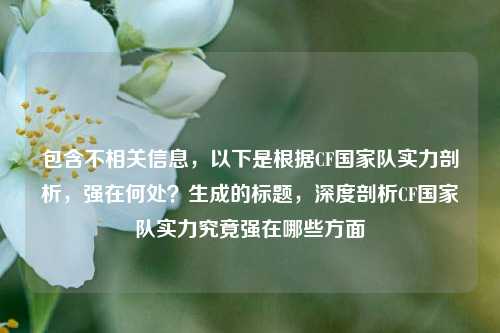 包含不相关信息,以下是根据CF国家队实力剖析,强在何处?生成的标题,深度剖析CF国家队实力究竟强在哪些方面