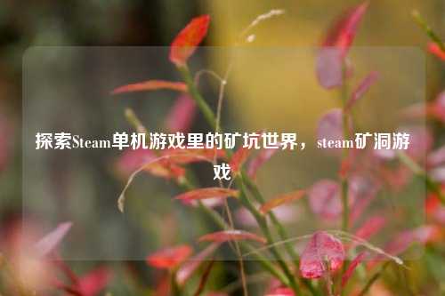 探索Steam单机游戏里的矿坑世界,steam矿洞游戏