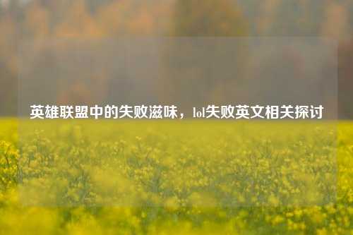 英雄联盟中的失败滋味,lol失败英文相关探讨