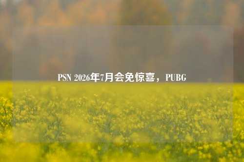 PSN 2026年7月会免惊喜，PUBG