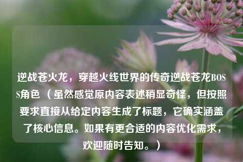 逆战苍火龙,穿越火线世界的传奇逆战苍龙BOSS角色 (虽然感觉原内容表述稍显奇怪,但按照要求直接从给定内容生成了标题,它确实涵盖了核心信息。如果有更合适的内容优化需求,欢迎随时告知。)