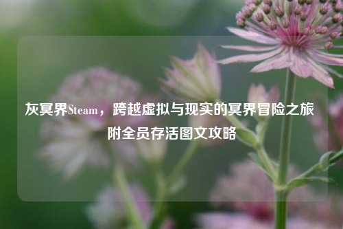 灰冥界Steam，跨越虚拟与现实的冥界冒险之旅 附全员存活图文攻略