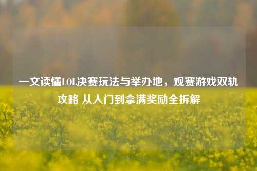 一文读懂LOL决赛玩法与举办地，观赛游戏双轨攻略 从入门到拿满奖励全拆解