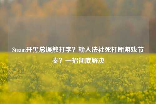 Steam开黑总误触打字？输入法社死打断游戏节奏？一招彻底解决