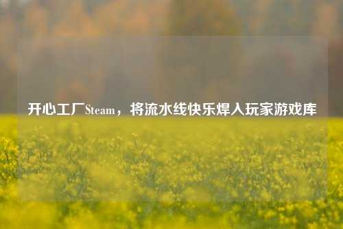 开心工厂Steam，将流水线快乐焊入玩家游戏库