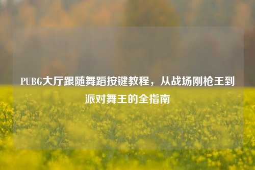 PUBG大厅跟随舞蹈按键教程，从战场刚枪王到派对舞王的全指南