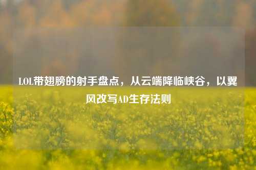 LOL带翅膀的射手盘点，从云端降临峡谷，以翼风改写AD生存法则
