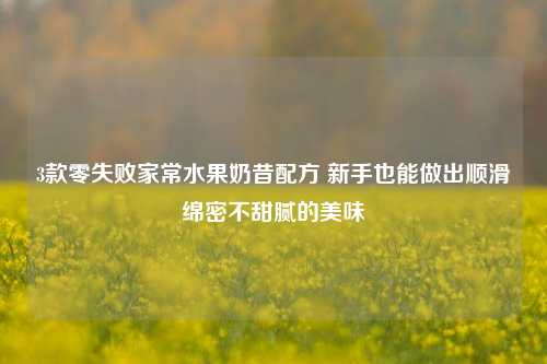 3款零失败家常水果奶昔配方 新手也能做出顺滑绵密不甜腻的美味
